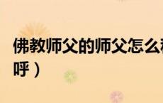 佛教师父的师父怎么称呼（师傅的师傅怎么称呼）