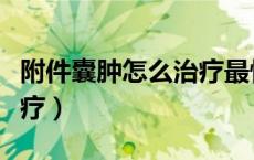 附件囊肿怎么治疗最快最好（附件囊肿怎么治疗）