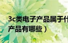3c类电子产品属于什么行业类别（3c类电子产品有哪些）