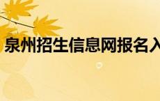 泉州招生信息网报名入口（泉州招生信息网）