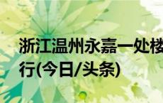 浙江温州永嘉一处楼房垮塌 现场救援正在进行(今日/头条)