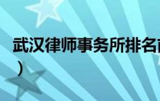 武汉律师事务所排名前十名（武汉律师事务所）