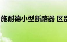 施耐德小型断路器 区别（施耐德小型断路器）
