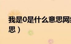 我是0是什么意思网络语言（我是0是什么意思）