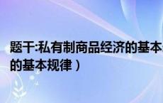 题干:私有制商品经济的基本矛盾是( )（简述私有制商品经济的基本规律）