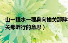 山一程水一程身向榆关那畔行的诗意（山一程水一程身向榆关那畔行的意思）