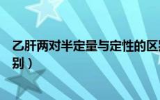 乙肝两对半定量与定性的区别（乙肝两对半定性和定量的区别）