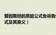 爱因斯坦的质能公式告诉我们什么（简述爱因斯坦质能关系式及其意义）