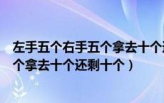 左手五个右手五个拿去十个还剩十个谜底（左手五个右手五个拿去十个还剩十个）