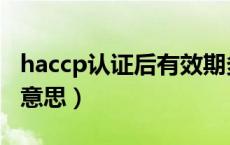 haccp认证后有效期多久（haccp认证是什么意思）