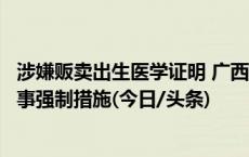 涉嫌贩卖出生医学证明 广西南宁相关医院责任人已被采取刑事强制措施(今日/头条)