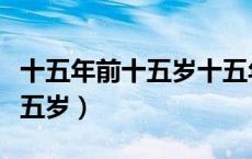 十五年前十五岁十五年后多少岁（斗气王妃十五岁）