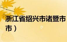 浙江省绍兴市诸暨市（浙江省诸暨市属于哪个市）