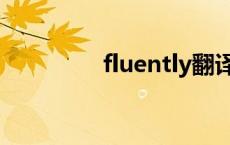 fluently翻译（fluently）