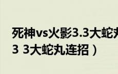 死神vs火影3.3大蛇丸隐藏技能（死神vs火影3 3大蛇丸连招）