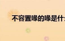不容置喙的喙是什么意思（不容置喙）