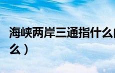海峡两岸三通指什么内容（海峡两岸三通指什么）