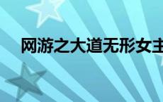 网游之大道无形女主（网游之大道无形）