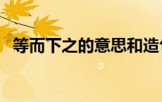 等而下之的意思和造句（等而下之的意思）