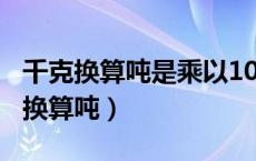 千克换算吨是乘以1000还是除以1000（千克换算吨）