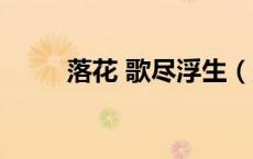 落花 歌尽浮生（落花歌尽倾天下）