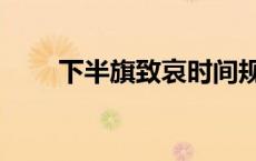 下半旗致哀时间规定（下半旗致哀）