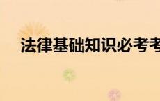 法律基础知识必考考点（法律基础知识）