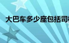 大巴车多少座包括司机吗（大巴车多少座）