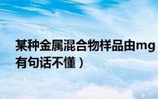 某种金属混合物样品由mg（某样品为cu和cuo的混合物 有句话不懂）