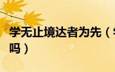 学无止境达者为先（学无止境下句是达则为先吗）