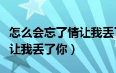 怎么会忘了情让我丢了你简谱（怎么会忘了情让我丢了你）