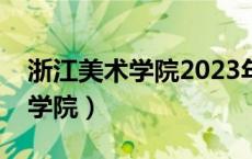 浙江美术学院2023年录取分数线（浙江美术学院）