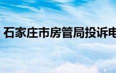 石家庄市房管局投诉电话（石家庄市房管局）