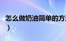 怎么做奶油简单的方法不用黄油（怎么做奶油）