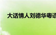 大话情人刘德华粤语（大话情人刘德华）
