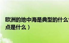 欧洲的地中海是典型的什么气候（欧洲地中海类型的气候特点是什么）