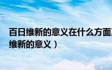 百日维新的意义在什么方面产生了广泛而持久的影响（百日维新的意义）
