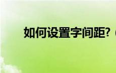 如何设置字间距?（如何设置字间距）