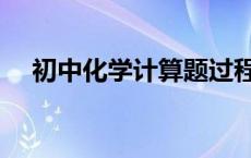 初中化学计算题过程（初中化学计算题）