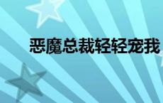 恶魔总裁轻轻宠我（恶魔总裁轻一点）