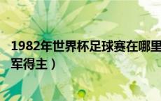 1982年世界杯足球赛在哪里举行?（1982年世界杯足球赛冠军得主）