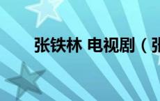 张铁林 电视剧（张铁林电视剧大全）