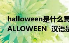 halloween是什么意思中文翻译（Happy HALLOWEEN 汉语是什么意思）