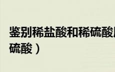 鉴别稀盐酸和稀硫酸用什么（鉴别稀盐酸和稀硫酸）
