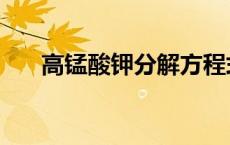 高锰酸钾分解方程式（高锰酸钾分解）