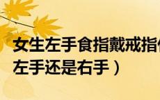 女生左手食指戴戒指什么意思（女生戒指戴在左手还是右手）