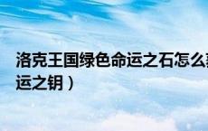 洛克王国绿色命运之石怎么获得（洛克王国怎么获得绿色命运之钥）