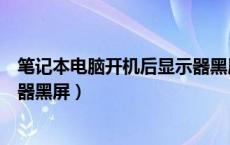 笔记本电脑开机后显示器黑屏不亮（笔记本电脑开机后显示器黑屏）