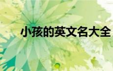 小孩的英文名大全（小孩英文名大全）