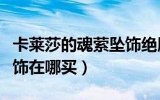 卡莱莎的魂萦坠饰绝版了吗（卡莱莎的魂萦坠饰在哪买）